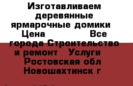 Изготавливаем деревянные ярмарочные домики › Цена ­ 125 000 - Все города Строительство и ремонт » Услуги   . Ростовская обл.,Новошахтинск г.